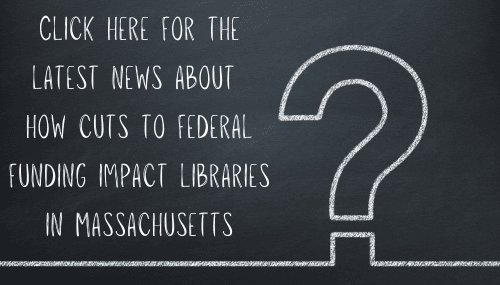 chalkboard with the message: “click here for the latest news about how cuts to federal funding impact libraries in Massachusetts” next to a large question mark.